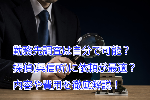 勤務先調査は自分で可能?探偵(興信所)に依頼が最適?内容や費用を徹底解説!